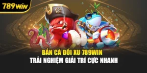 Bắn Cá Đổi Xu 789WIN - Trải Nghiệm Giải Trí Cực Nhanh