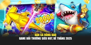 Bắn Cá Hồng Bao – Game Đổi Thưởng Siêu Hot, Dễ Thắng 2025