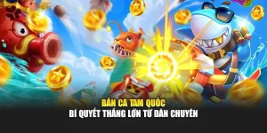Bắn Cá Tam Quốc - Bí Quyết Thắng Lớn Từ Dân Chuyên