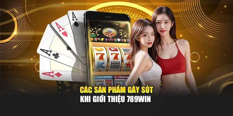 Các sản phẩm gây sốt khi giới thiệu 789WIN