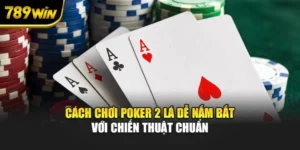 Cách Chơi Poker 2 Lá Dễ Nắm Bắt Với Chiến Thuật Chuẩn