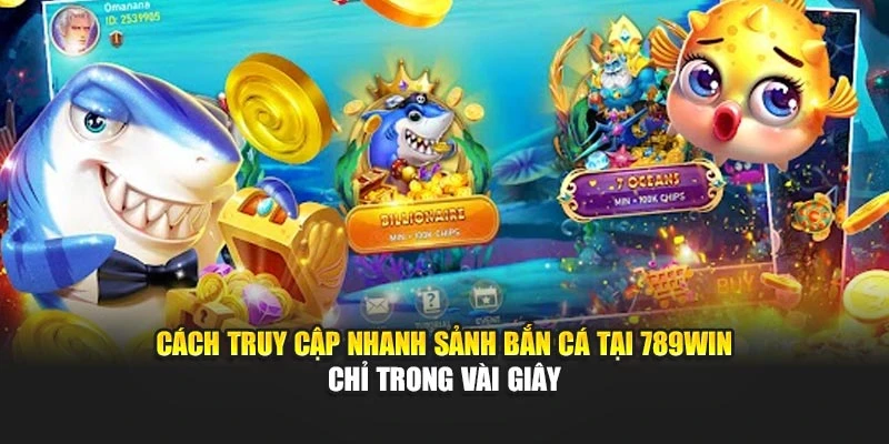 Cách truy cập nhanh sảnh bắn cá tại 789WIN chỉ trong vài giây