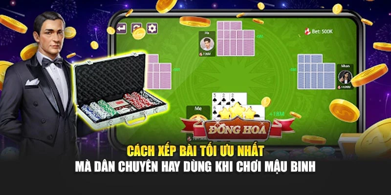 Cách xếp bài tối ưu nhất mà dân chuyên hay dùng khi chơi Mậu Binh