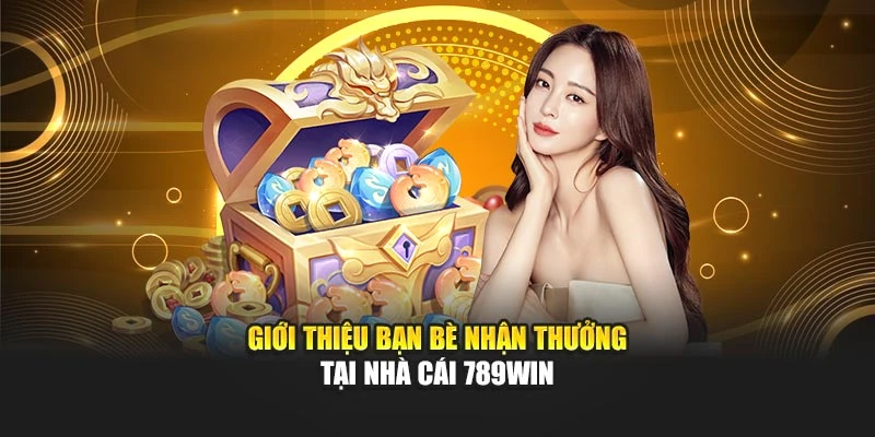 Giới thiệu bạn bè nhận thưởng tại nhà cái 789WIN