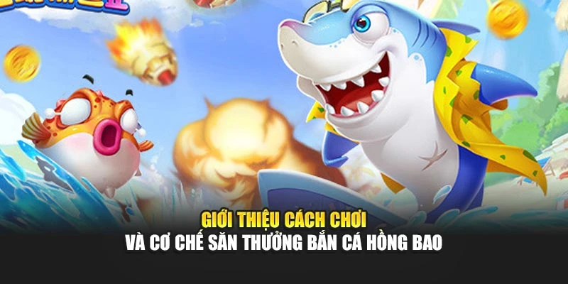 Giới thiệu cách chơi và cơ chế săn thưởng bắn cá Hồng Bao
