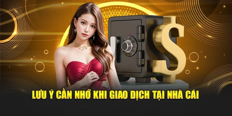 Lưu ý cần nhớ khi giao dịch tại nhà cái