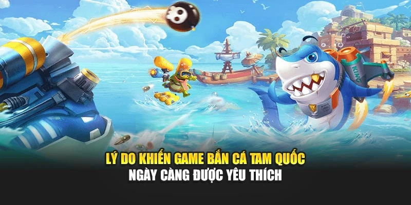 Lý do khiến game Bắn Cá Tam Quốc ngày càng được yêu thích