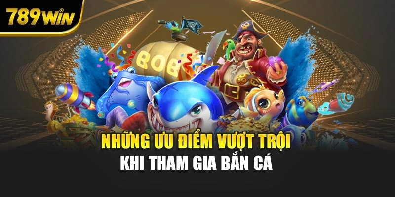 Những ưu điểm vượt trội khi tham gia bắn cá 