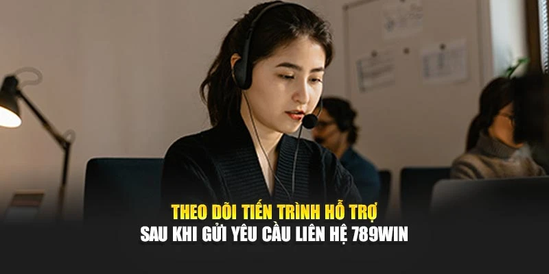Theo dõi tiến trình hỗ trợ sau khi gửi yêu cầu liên hệ 789WIN