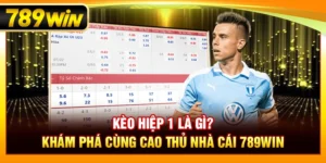 Kèo Hiệp 1 Là Gì? Khám Phá Cùng Cao Thủ Nhà Cái 789Win