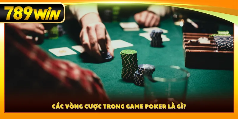 Các vòng cược trong game poker là gì?