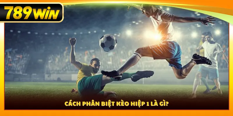 Cách phân biệt kèo hiệp 1 là gì?