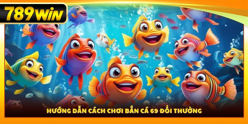 Hướng dẫn cách chơi bắn cá 69 đổi thưởng