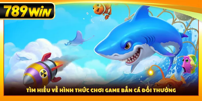 Tìm hiểu về hình thức chơi game bắn cá đổi thưởng